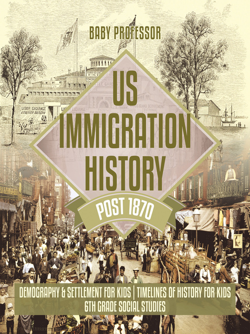 Title details for US Immigration History Post 1870--Demography & Settlement for Kids--Timelines of History for Kids--6th Grade Social Studies by Baby Professor - Available